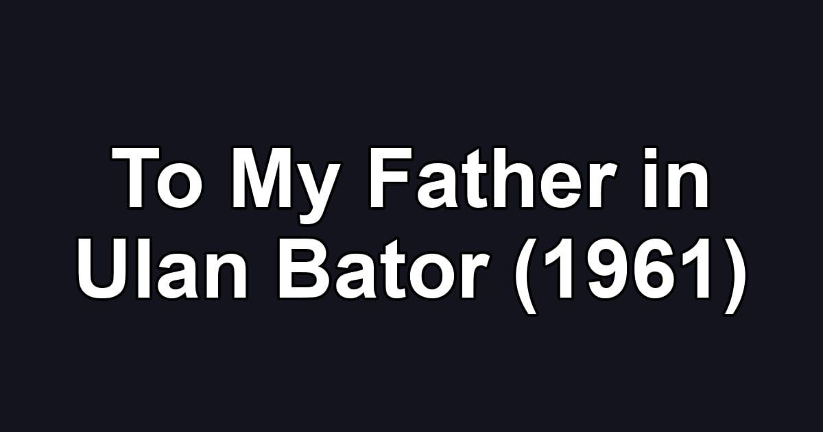 To My Father in Ulan Bator (1961)