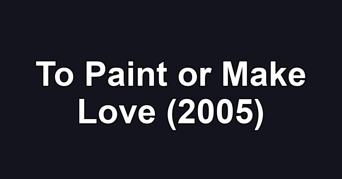 To Paint or Make Love (2005)