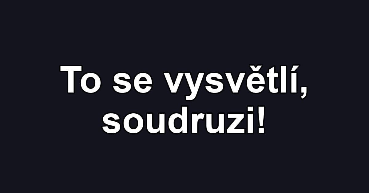 To se vysvětlí, soudruzi!