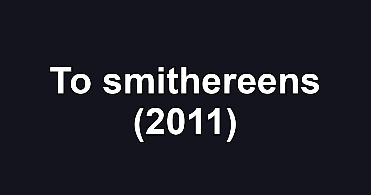 To smithereens (2011)