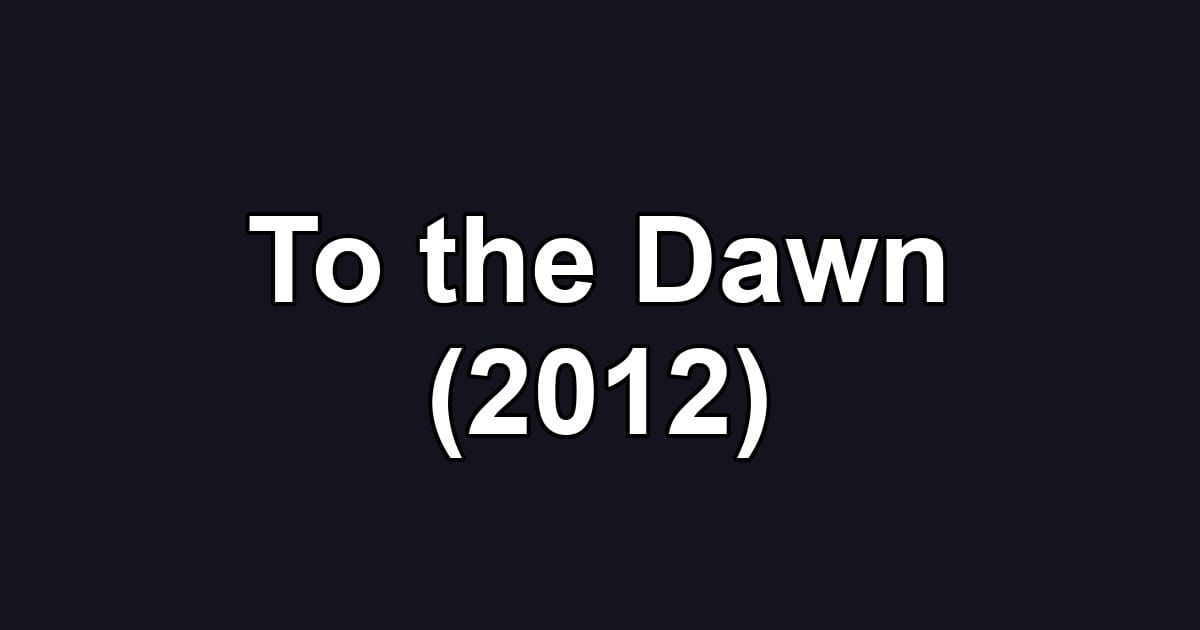 To the Dawn (2012)