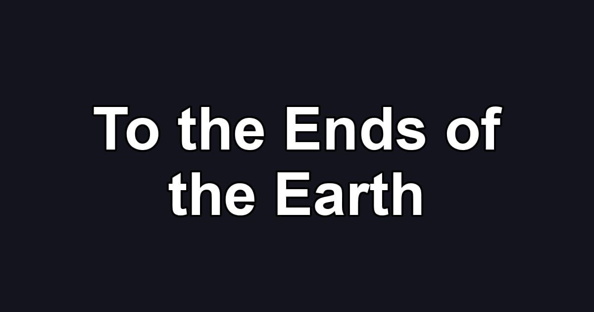 To the Ends of the Earth