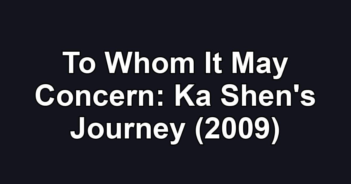 To Whom It May Concern: Ka Shen's Journey (2009)