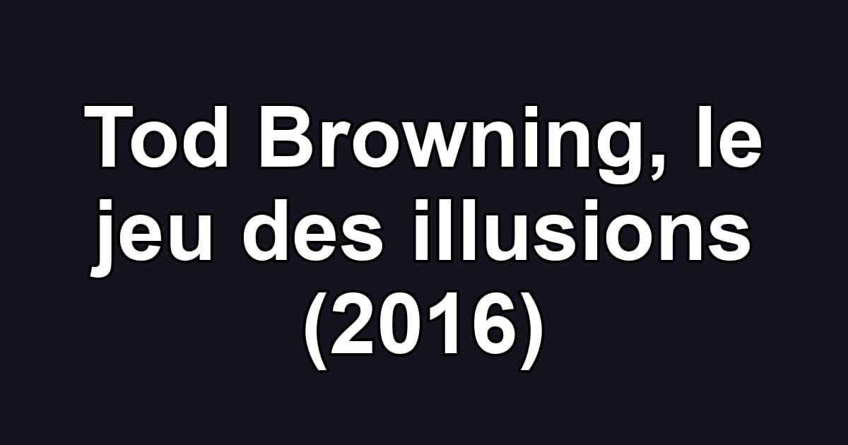 Tod Browning, le jeu des illusions (2016)