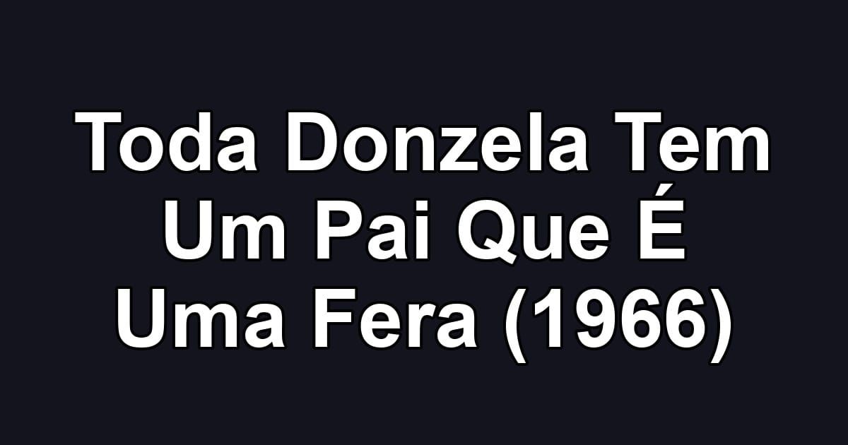 Toda Donzela Tem Um Pai Que É Uma Fera (1966)
