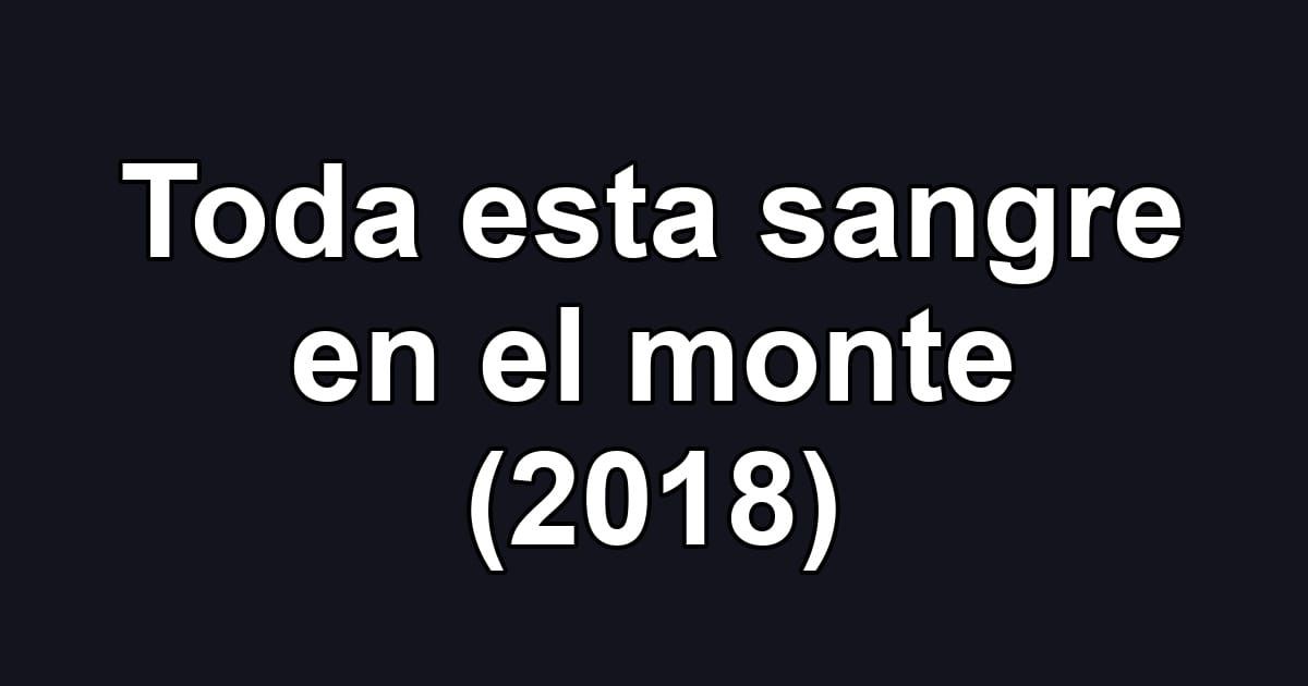 Toda esta sangre en el monte (2018)