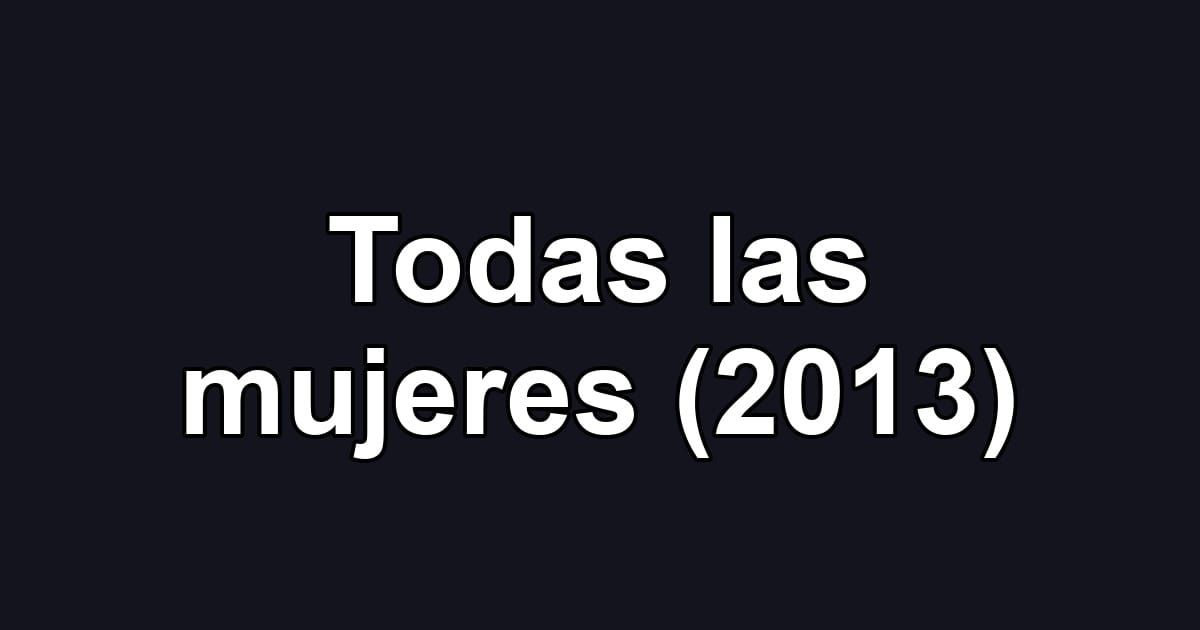 Todas las mujeres (2013)