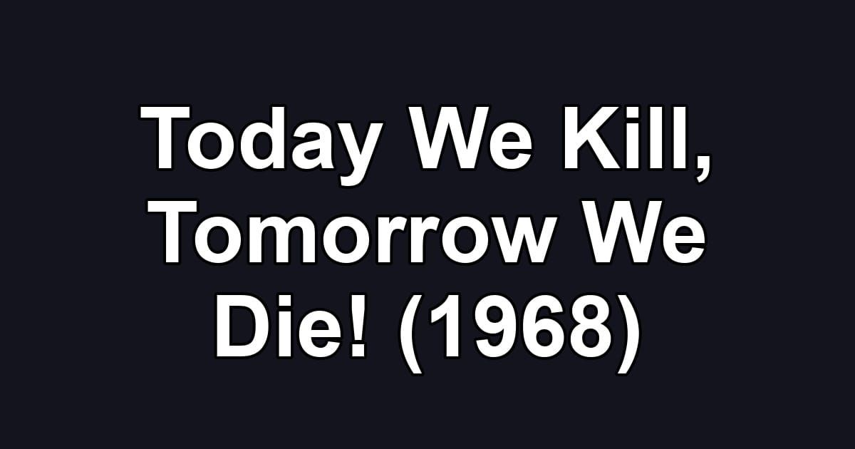 Today We Kill, Tomorrow We Die! (1968)