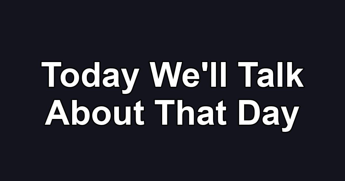 Today We'll Talk About That Day