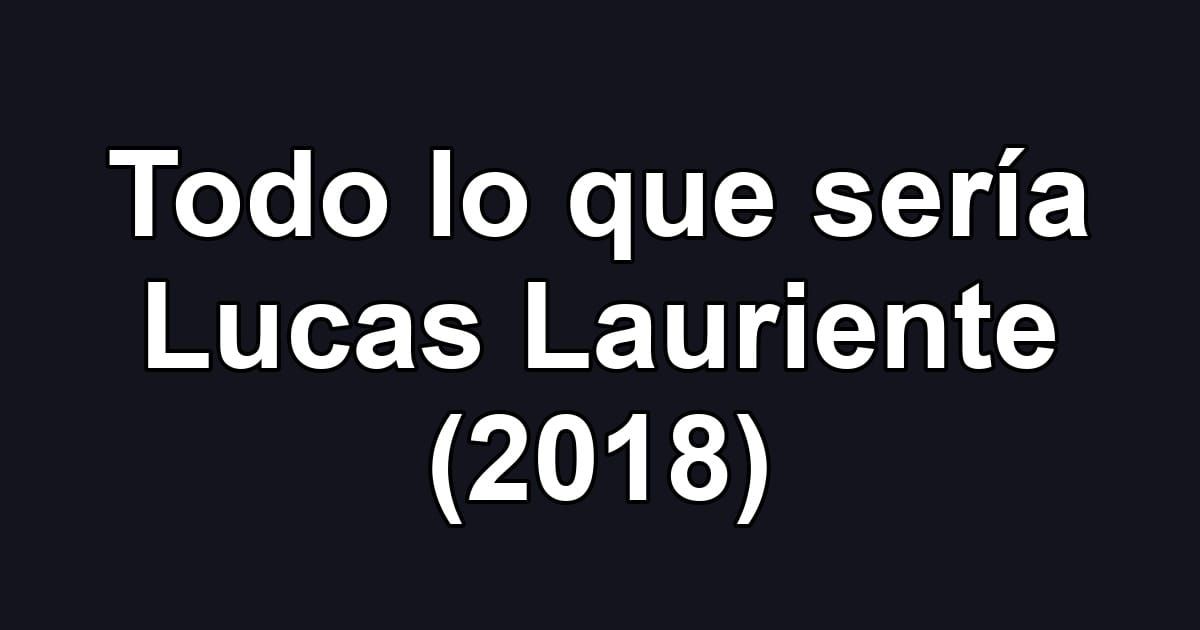 Todo lo que sería Lucas Lauriente (2018)