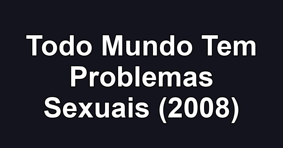 Todo Mundo Tem Problemas Sexuais (2008)