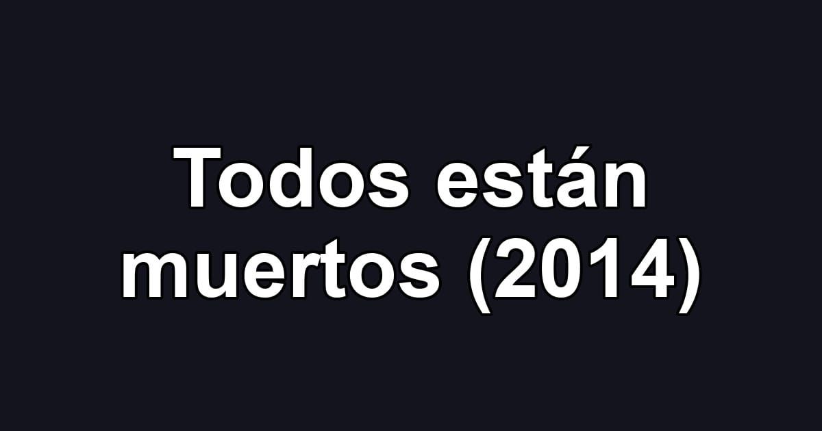 Todos están muertos (2014)