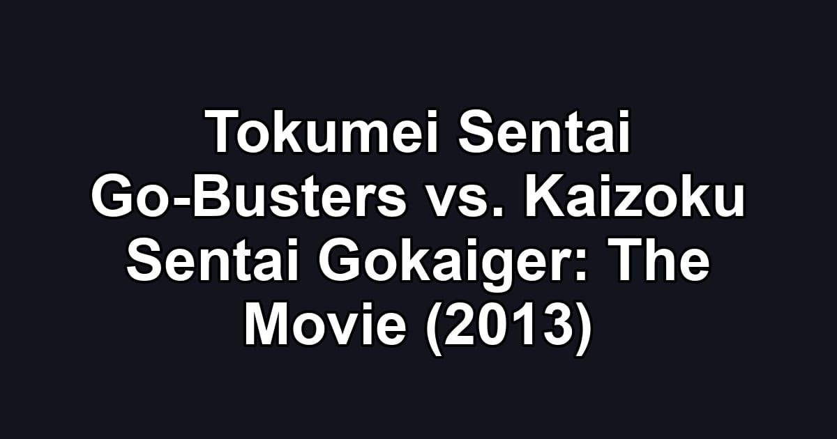 Tokumei Sentai Go-Busters vs. Kaizoku Sentai Gokaiger: The Movie (2013)