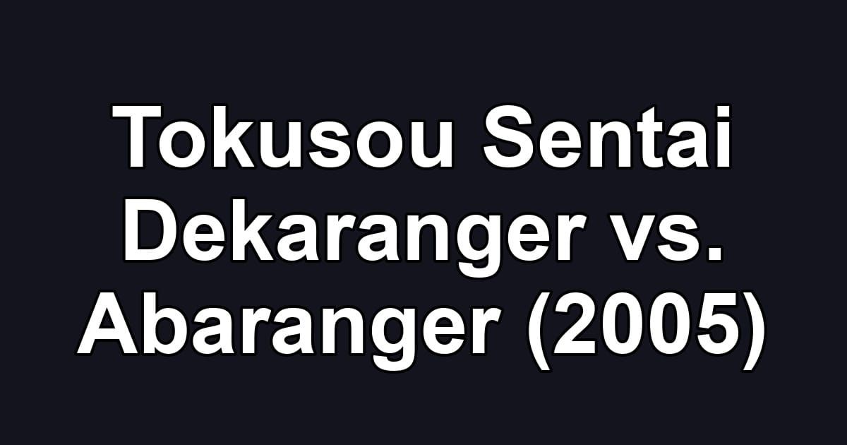 Tokusou Sentai Dekaranger vs. Abaranger (2005)