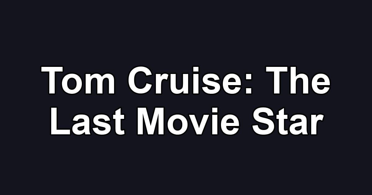 Tom Cruise: The Last Movie Star