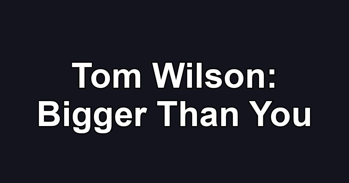 Tom Wilson: Bigger Than You
