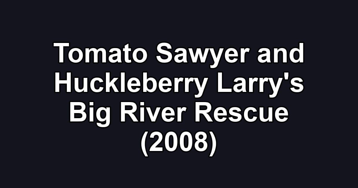Tomato Sawyer and Huckleberry Larry's Big River Rescue (2008)