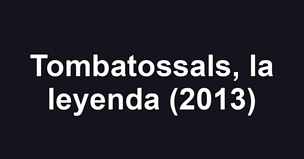 Tombatossals, la leyenda (2013)