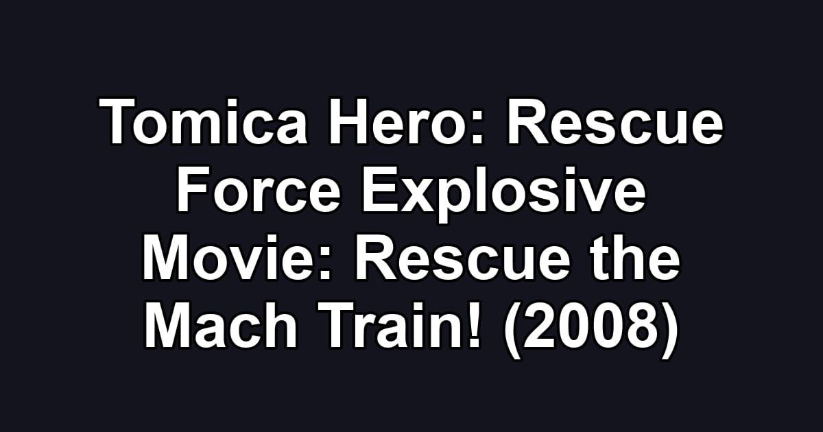 Tomica Hero: Rescue Force Explosive Movie: Rescue the Mach Train! (2008)