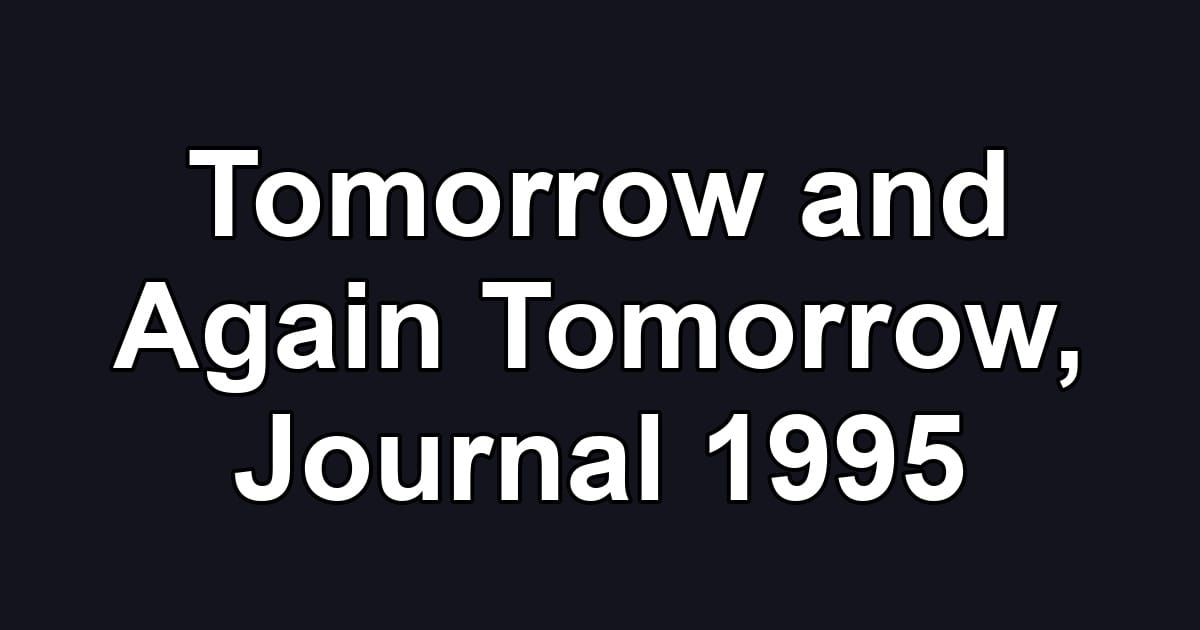 Tomorrow and Again Tomorrow, Journal 1995