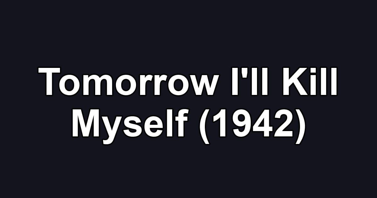 Tomorrow I'll Kill Myself (1942)