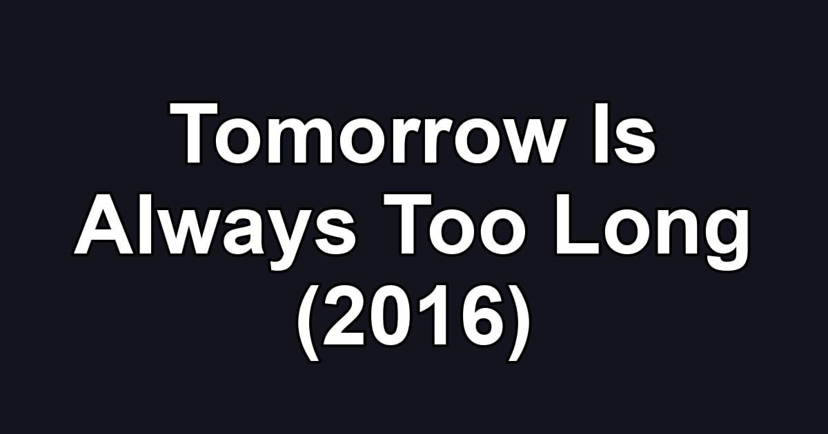 Tomorrow Is Always Too Long (2016)