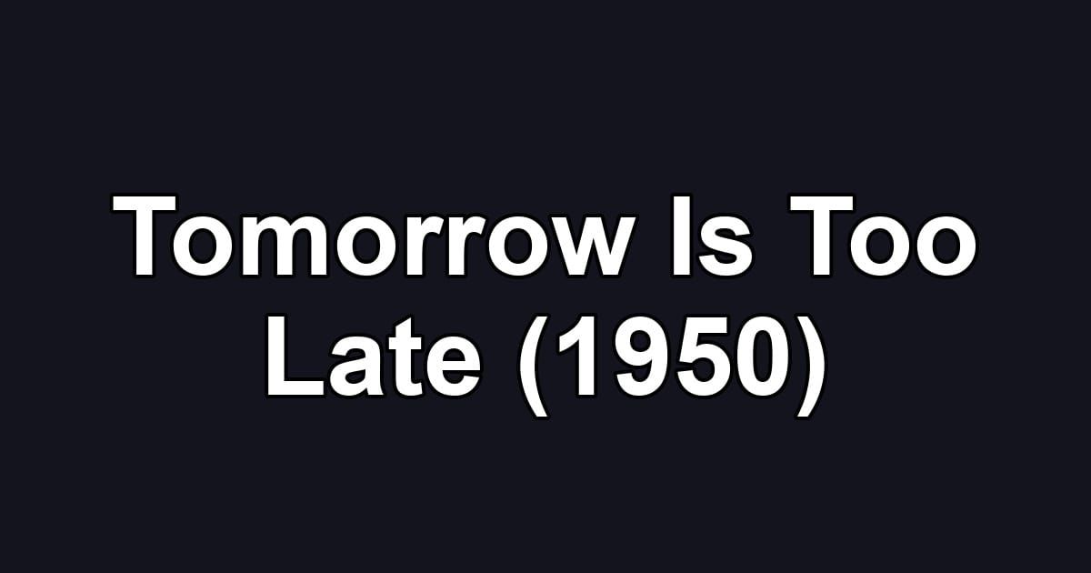 Tomorrow Is Too Late (1950)