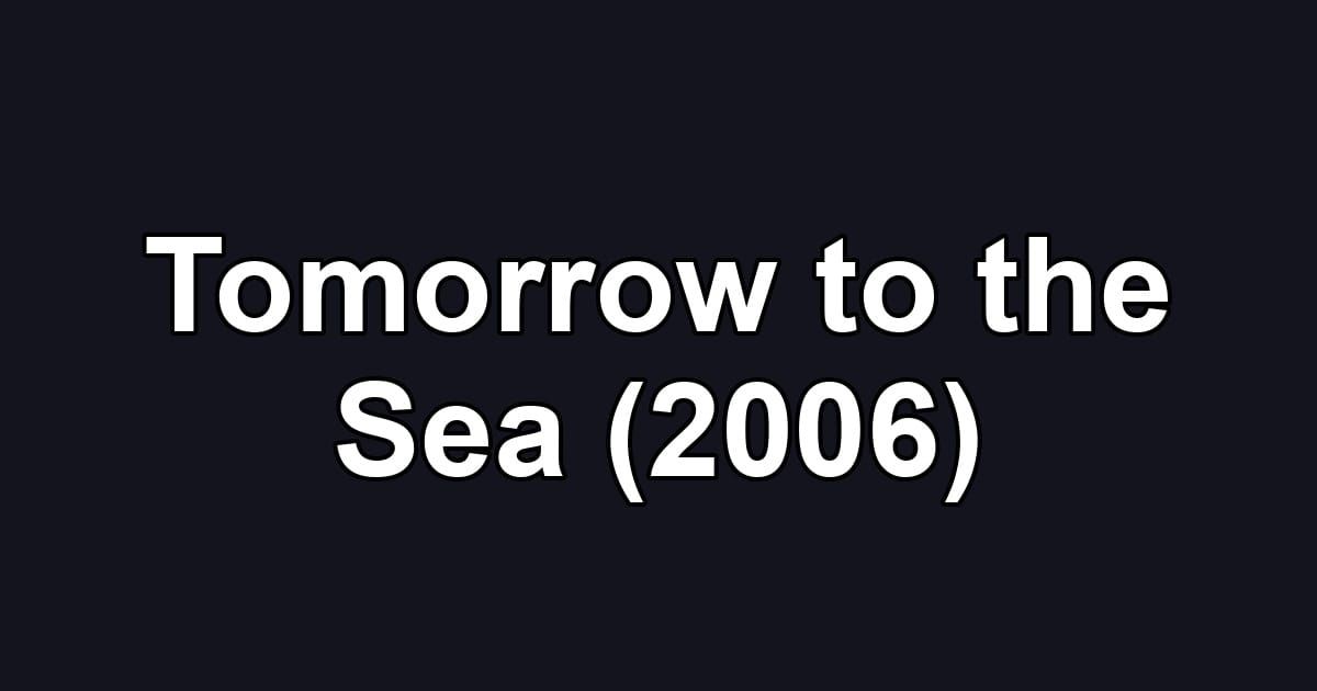 Tomorrow to the Sea (2006)