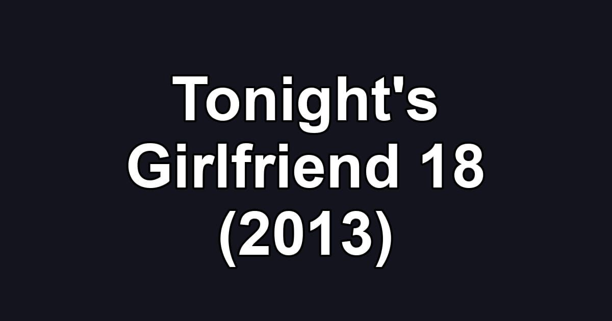 Tonight's Girlfriend 18 (2013)