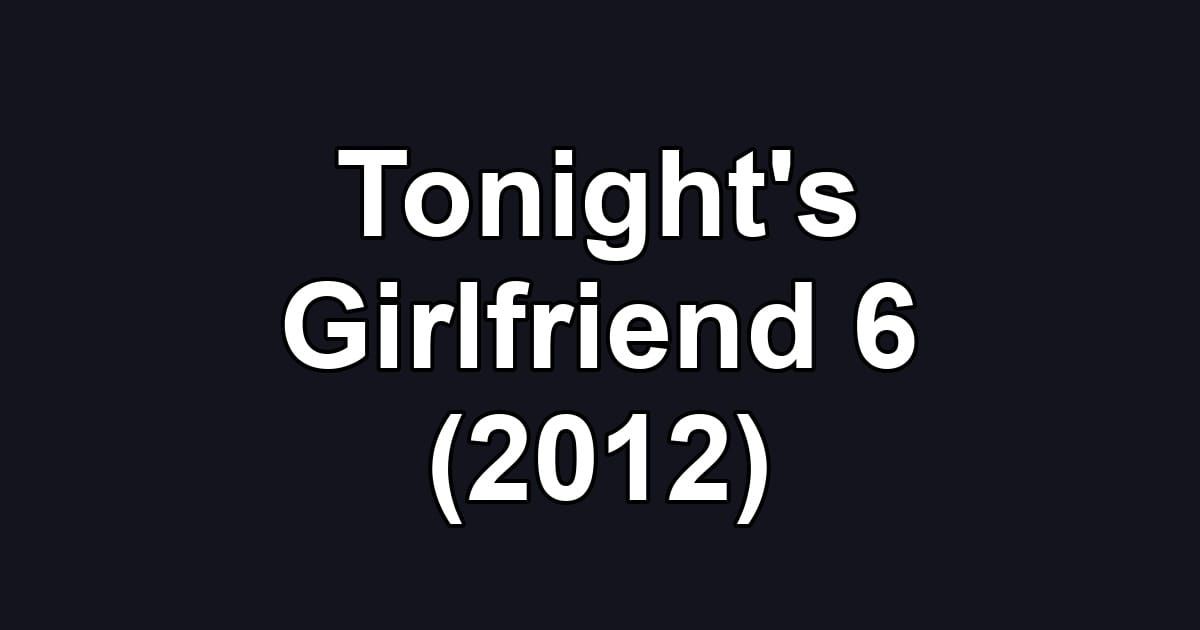 Tonight's Girlfriend 6 (2012)