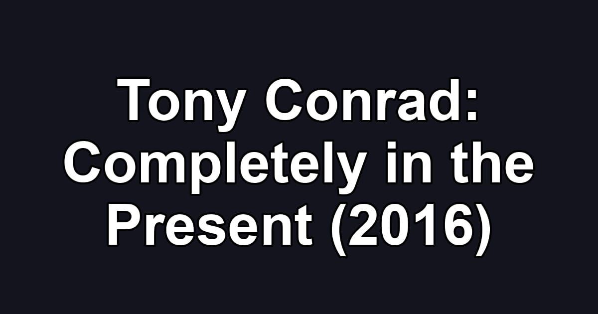 Tony Conrad: Completely in the Present (2016)