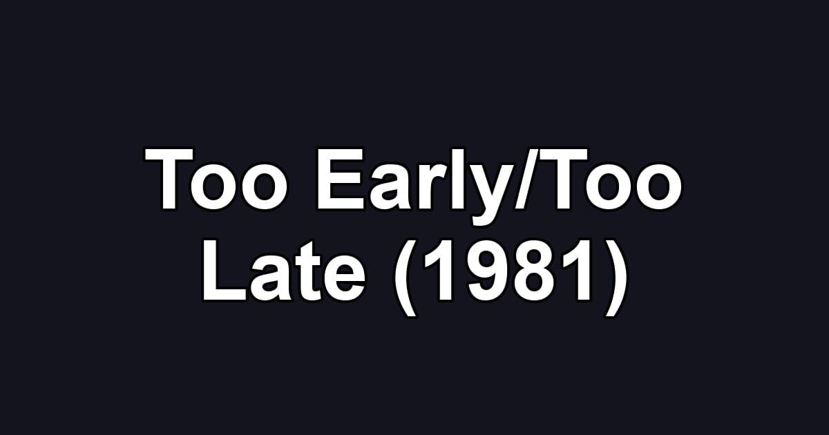 Too Early/Too Late (1981)