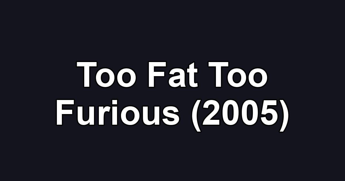 Too Fat Too Furious (2005)