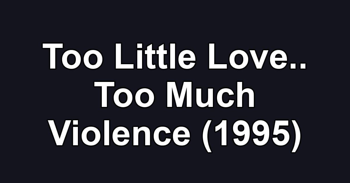 Too Little Love.. Too Much Violence (1995)