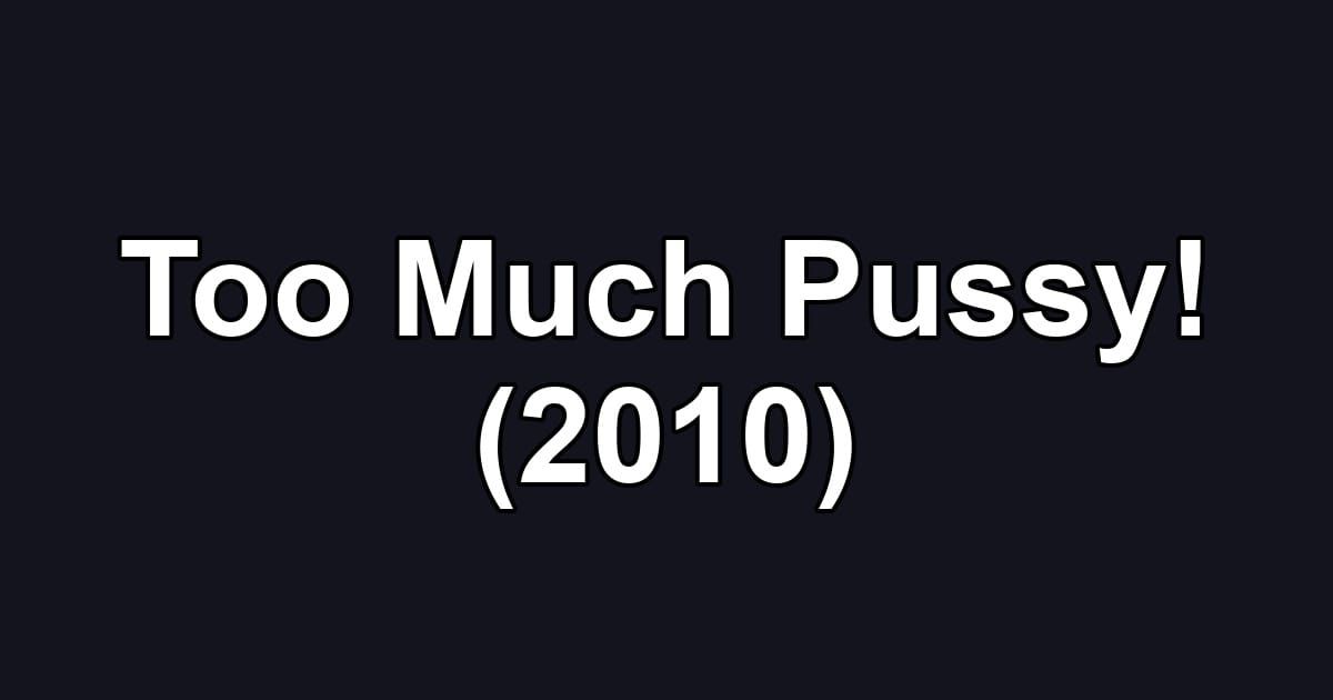 Too Much Pussy! (2010)