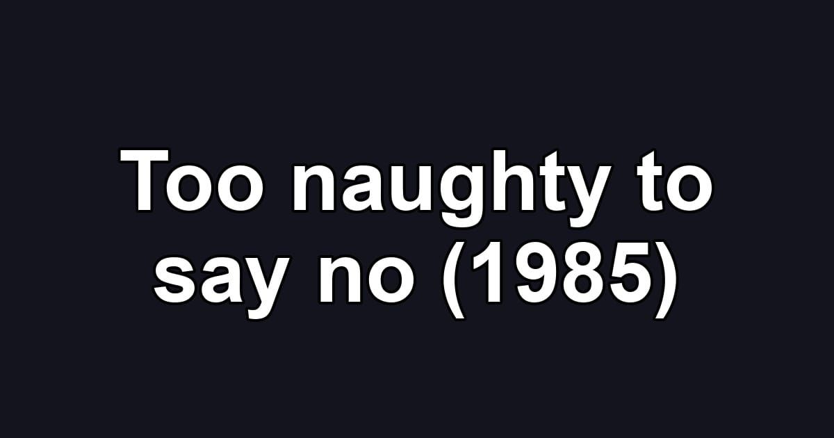 Too naughty to say no (1985)