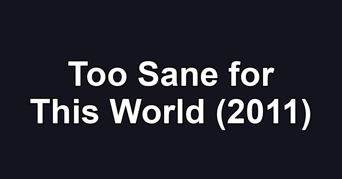 Too Sane for This World (2011)