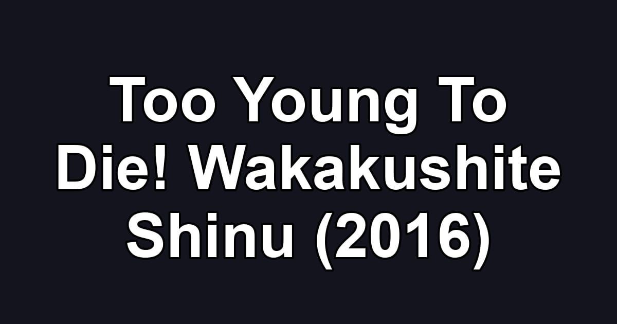 Too Young To Die! Wakakushite Shinu (2016)