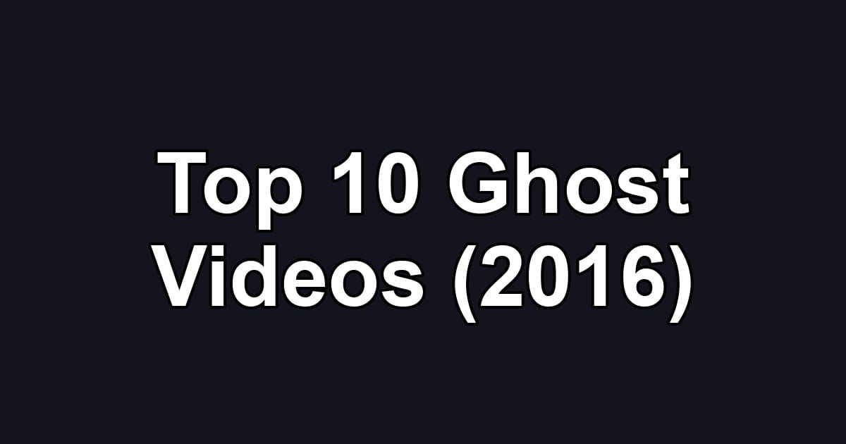 Top 10 Ghost Videos (2016)