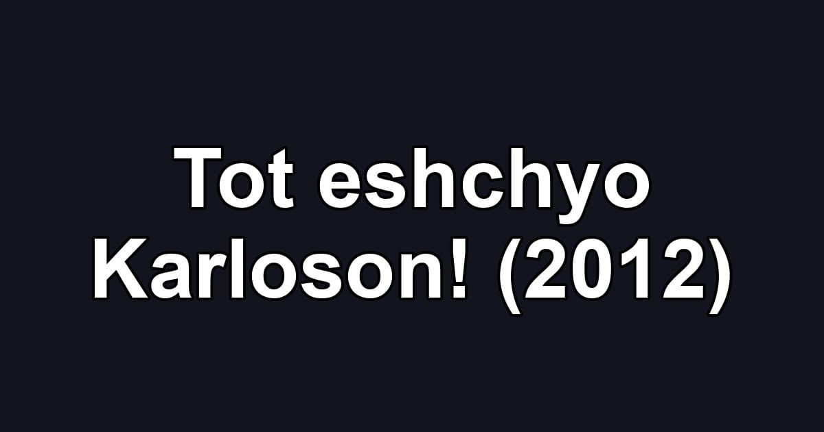 Tot eshchyo Karloson! (2012)