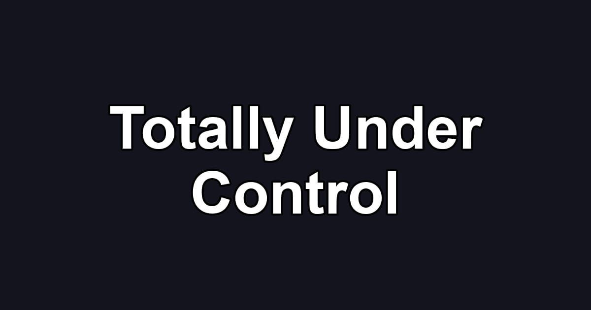 Totally Under Control