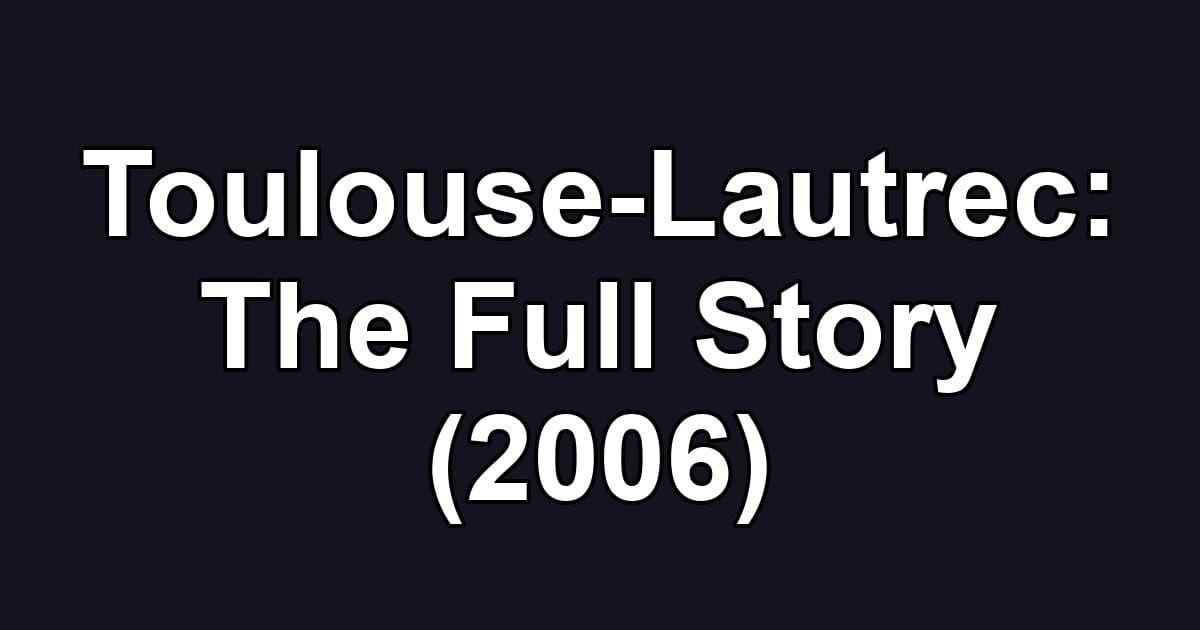 Toulouse-Lautrec: The Full Story (2006)
