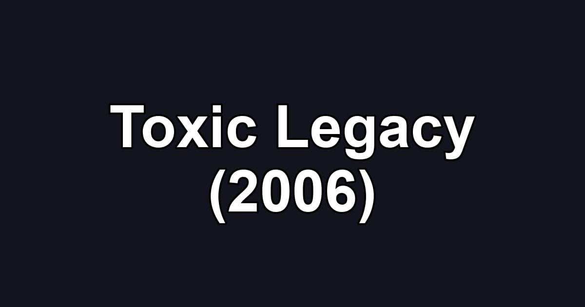 Toxic Legacy (2006)