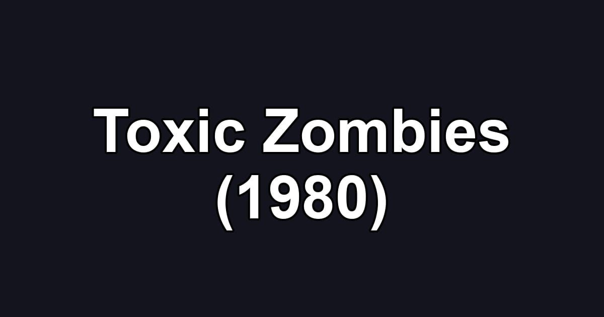 Toxic Zombies (1980)