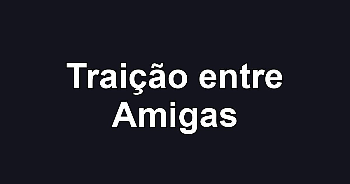 Traição entre Amigas