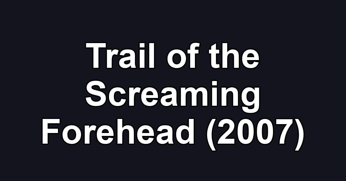 Trail of the Screaming Forehead (2007)