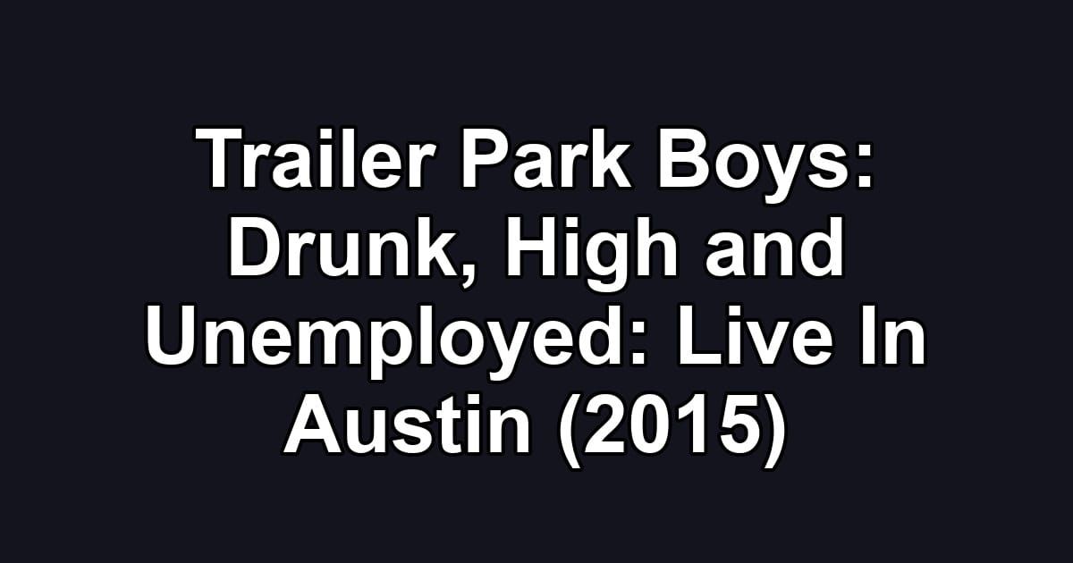 Trailer Park Boys: Drunk, High and Unemployed: Live In Austin (2015)