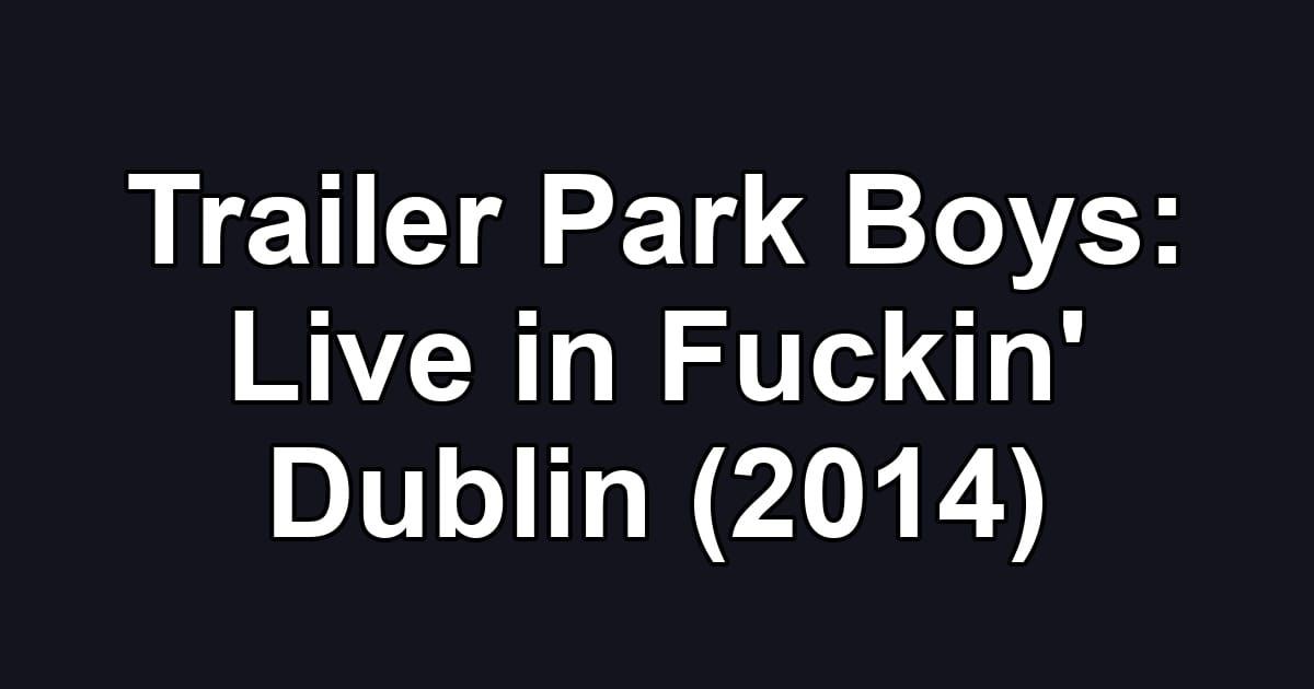 Trailer Park Boys: Live in Fuckin' Dublin (2014)