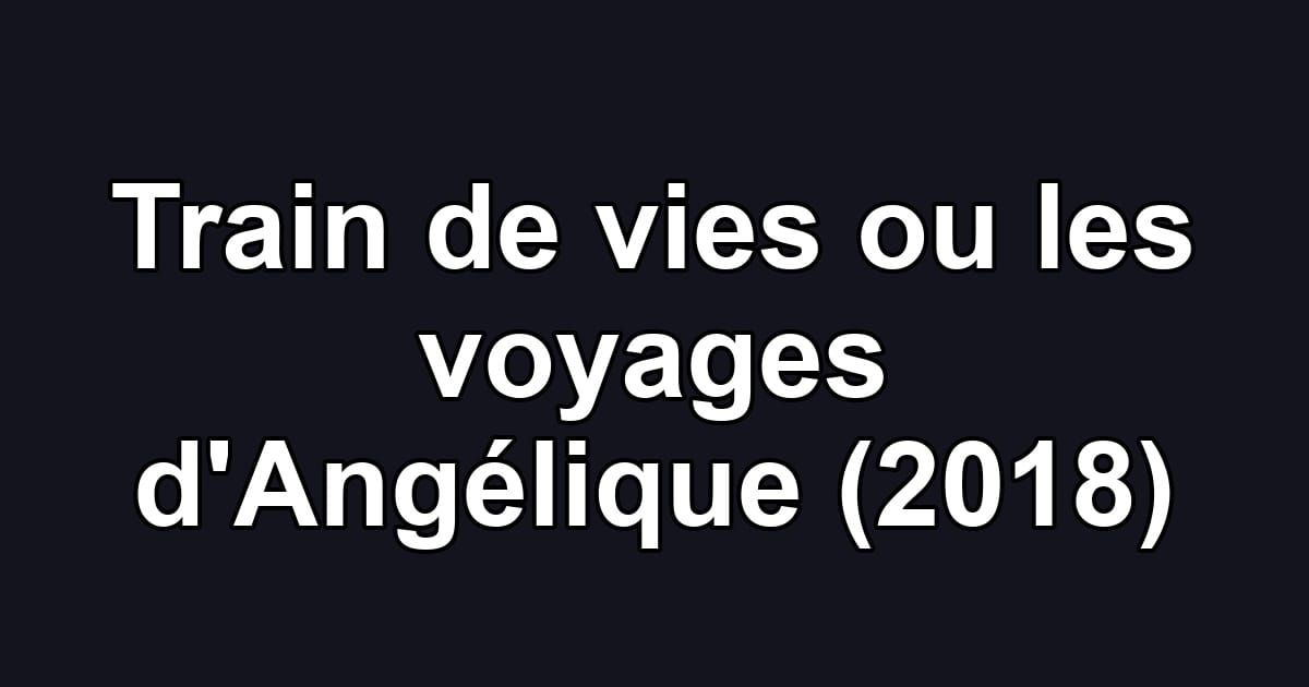 Train de vies ou les voyages d'Angélique (2018)