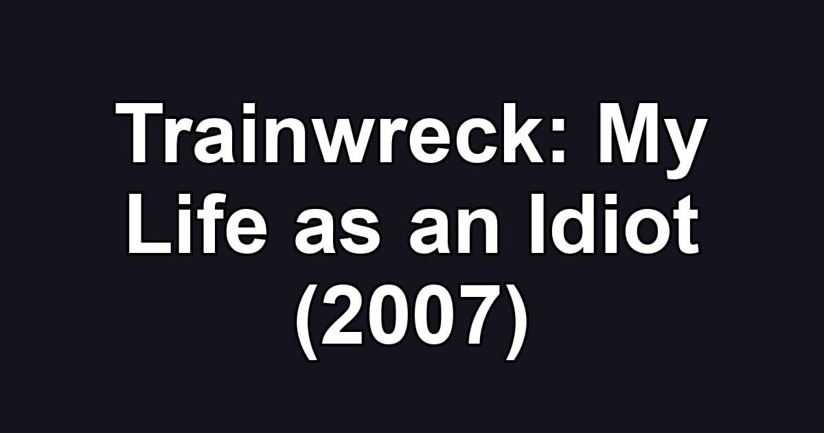 Trainwreck: My Life as an Idiot (2007)